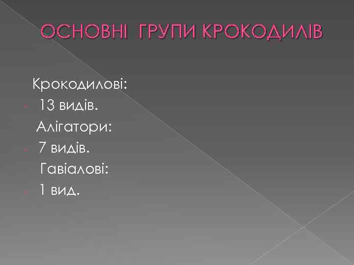 ОСНОВНІ ГРУПИ КРОКОДИЛІВ Крокодилові: - 13 видів. Алігатори: - 7 видів. Гавіалові: - 1