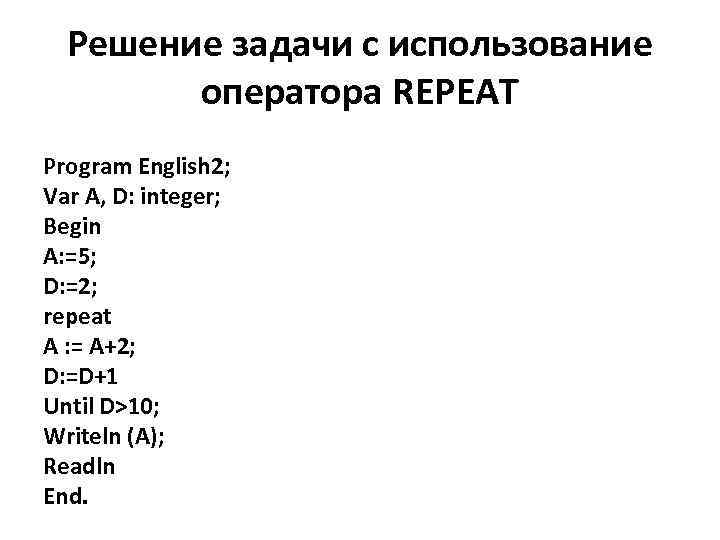 Решение задачи с использование оператора REPEAT Program English 2; Var A, D: integer; Begin