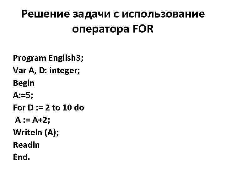 Решение задачи с использование оператора FOR Program English 3; Var A, D: integer; Begin