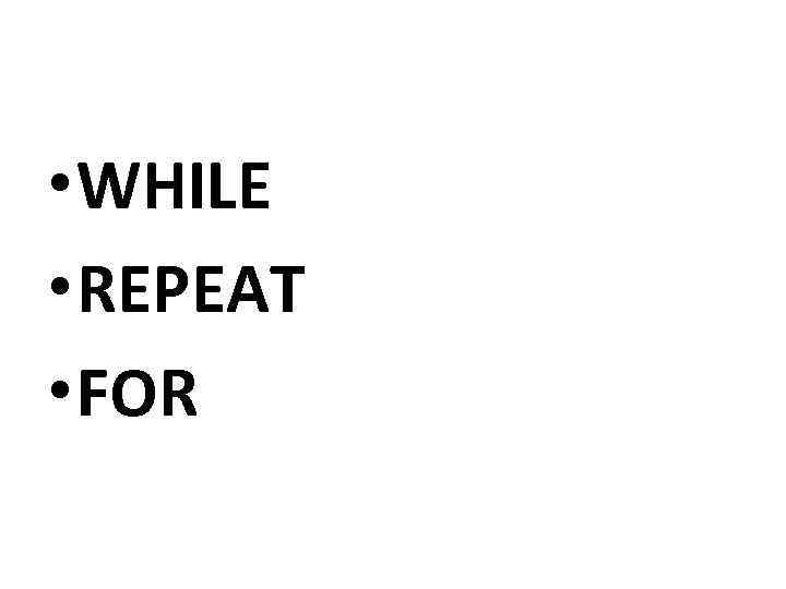  • WHILE • REPEAT • FOR 