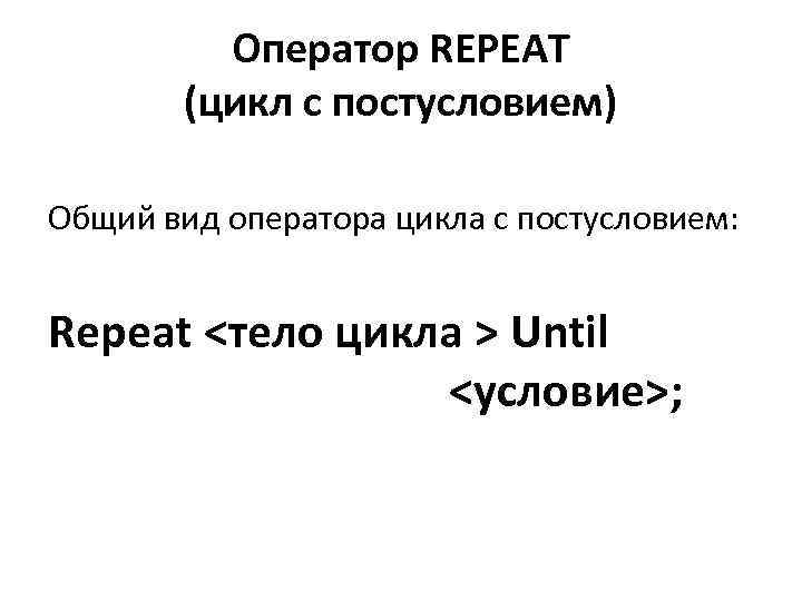 Оператор REPEAT (цикл с постусловием) Общий вид оператора цикла с постусловием: Repeat <тело цикла