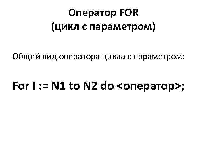 Оператор FOR (цикл с параметром) Общий вид оператора цикла с параметром: For I :