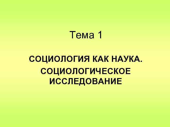 Тема 1 СОЦИОЛОГИЯ КАК НАУКА. СОЦИОЛОГИЧЕСКОЕ ИССЛЕДОВАНИЕ 