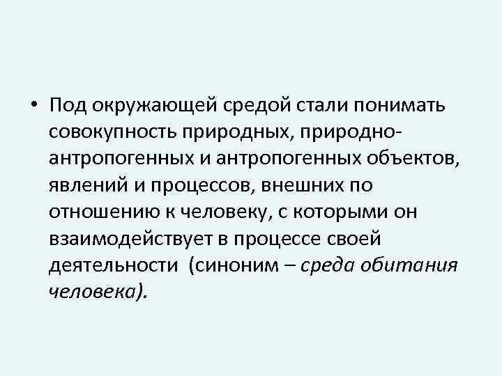  • Под окружающей средой стали понимать совокупность природных, природноантропогенных и антропогенных объектов, явлений