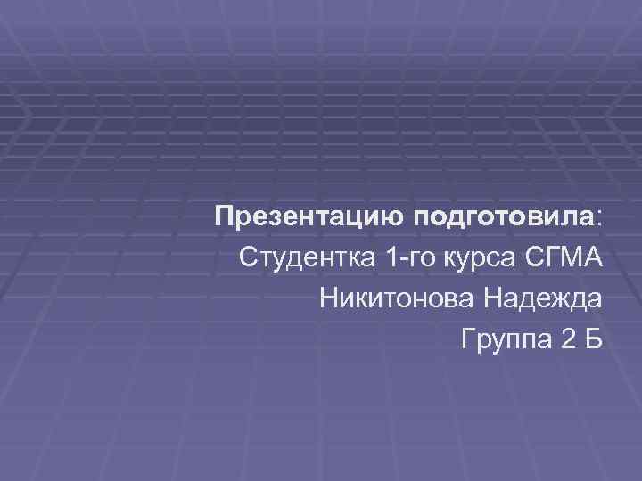 Презентацию подготовила: Студентка 1 -го курса СГМА Никитонова Надежда Группа 2 Б 