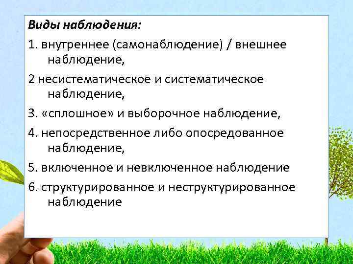 Виды наблюдения: 1. внутреннее (самонаблюдение) / внешнее наблюдение, 2 несистематическое и систематическое наблюдение, 3.