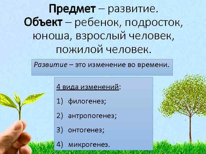 Предмет – развитие. Объект – ребенок, подросток, юноша, взрослый человек, пожилой человек. Развитие –
