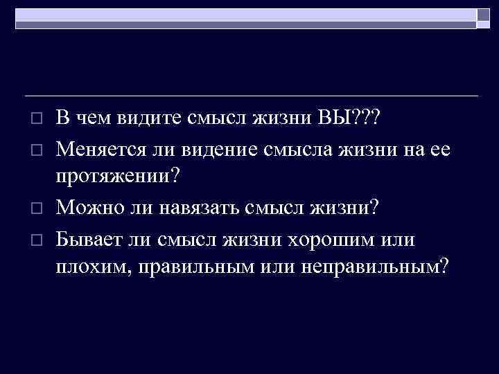 o o В чем видите смысл жизни ВЫ? ? ? Меняется ли видение смысла