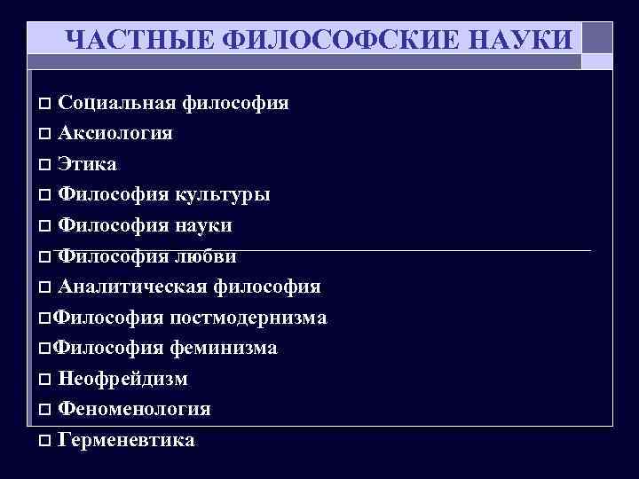ЧАСТНЫЕ ФИЛОСОФСКИЕ НАУКИ Социальная философия o Аксиология o Этика o Философия культуры o Философия