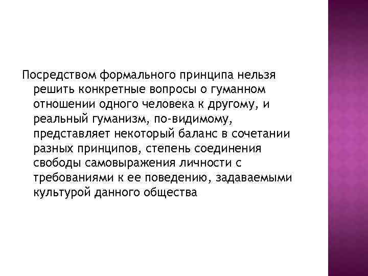 Посредством формального принципа нельзя решить конкретные вопросы о гуманном отношении одного человека к другому,