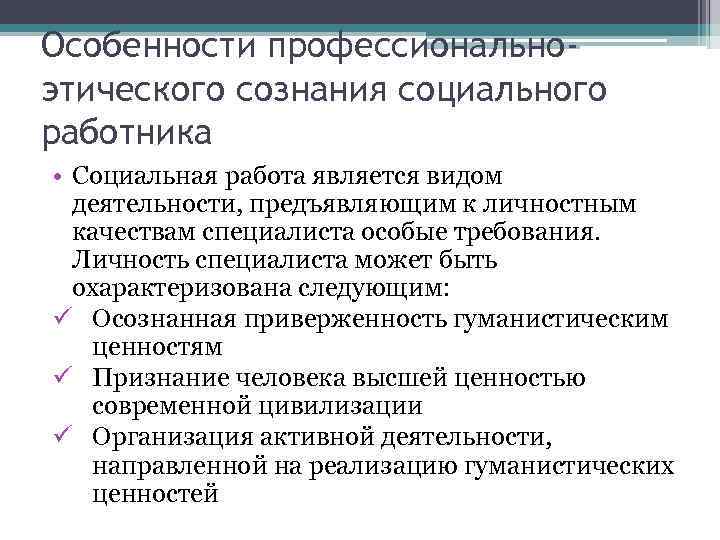 Особенности профессиональноэтического сознания социального работника • Социальная работа является видом деятельности, предъявляющим к личностным