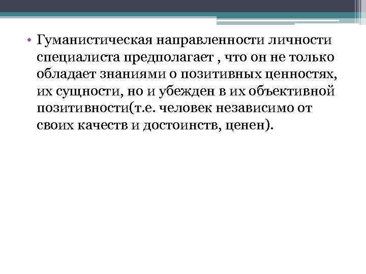  • Гуманистическая направленности личности специалиста предполагает , что он не только обладает знаниями