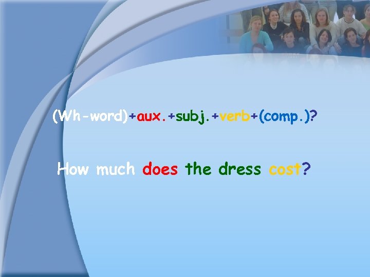 (Wh-word)+aux. +subj. +verb+(comp. )? How much does the dress cost? 