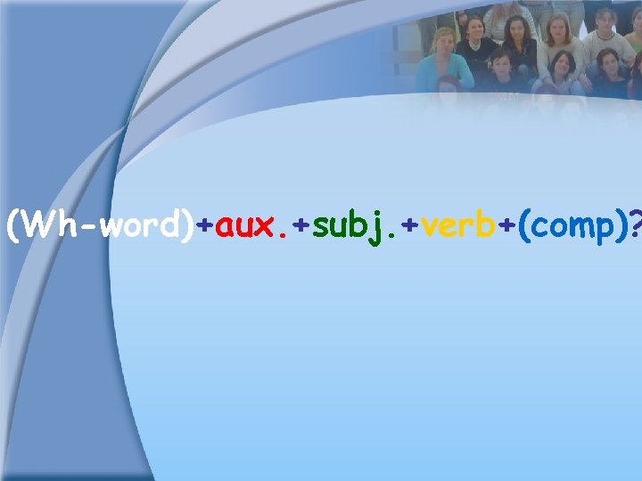 (Wh-word)+aux. +subj. +verb+(comp)? 