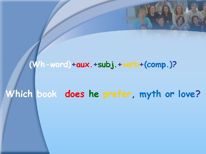 (Wh-word)+aux. +subj. +verb+(comp. )? Which book does he prefer, myth or love? 