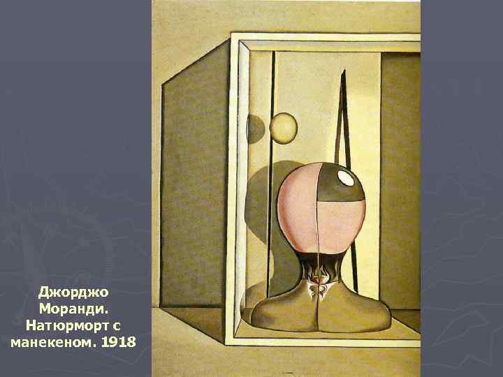 Джорджо Моранди. Натюрморт с манекеном. 1918 