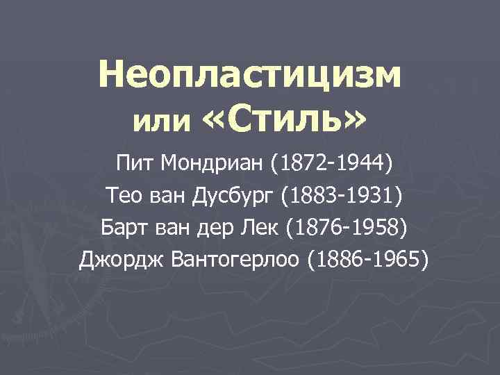 Неопластицизм или «Стиль» Пит Мондриан (1872 -1944) Тео ван Дусбург (1883 -1931) Барт ван