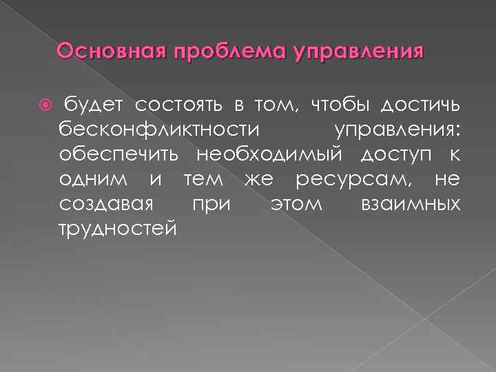 Основная проблема управления будет состоять в том, чтобы достичь бесконфликтности управления: обеспечить необходимый доступ