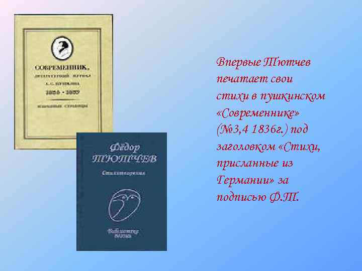 Впервые Тютчев печатает свои стихи в пушкинском «Современнике» (№ 3, 4 1836 г. )