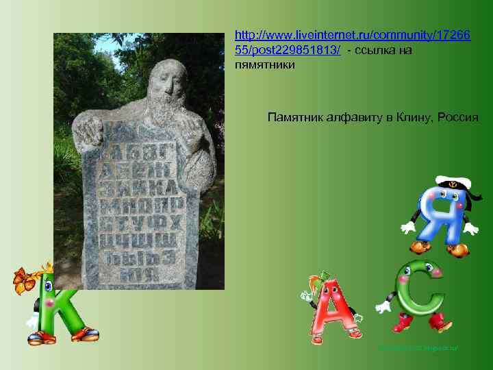 http: //www. liveinternet. ru/community/17266 55/post 229851813/ - ссылка на пямятники Памятник алфавиту в Клину,