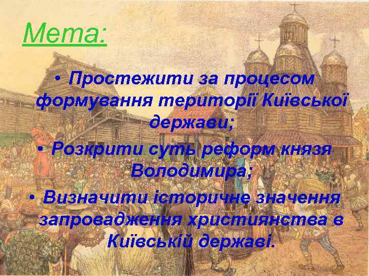 Мета: • Простежити за процесом формування території Київської держави; • Розкрити суть реформ князя