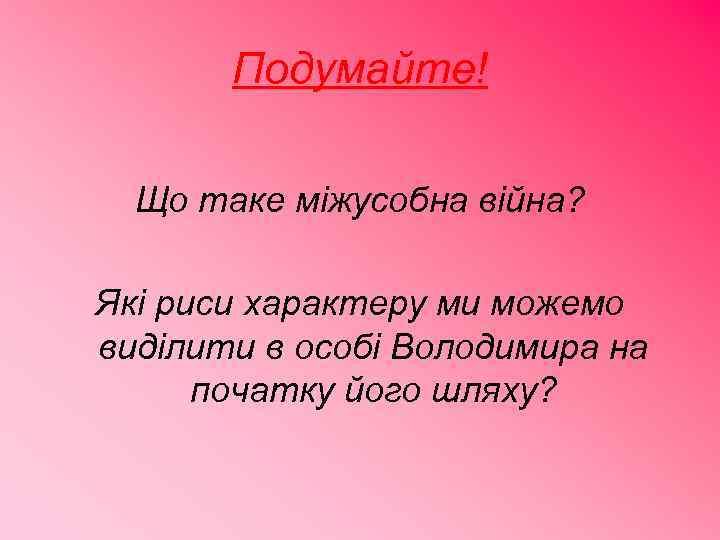 Подумайте! Що таке міжусобна війна? Які риси характеру ми можемо виділити в особі Володимира