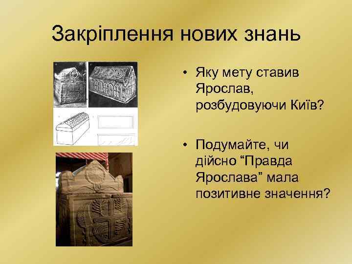Закріплення нових знань • Яку мету ставив Ярослав, розбудовуючи Київ? • Подумайте, чи дійсно