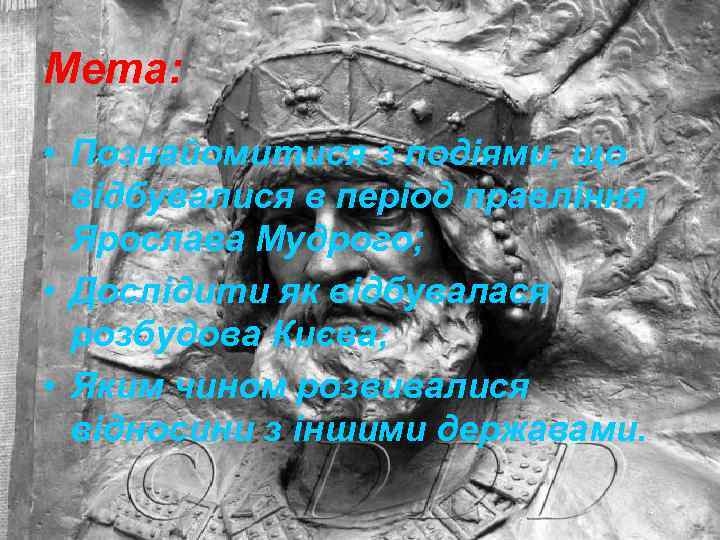 Мета: • Познайомитися з подіями, що відбувалися в період правління Ярослава Мудрого; • Дослідити