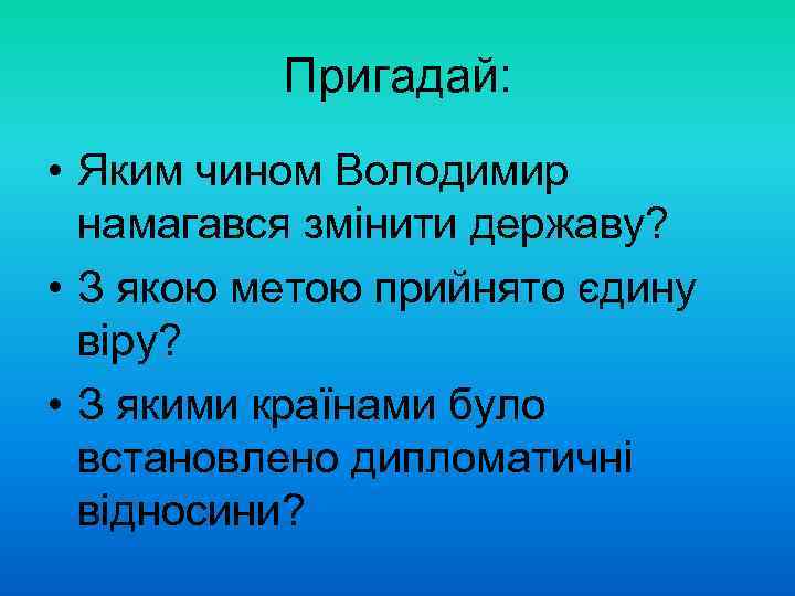 Пригадай: • Яким чином Володимир намагався змінити державу? • З якою метою прийнято єдину