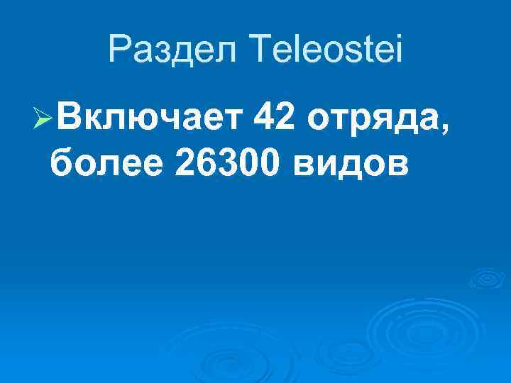 Раздел Teleostei ØВключает 42 отряда, более 26300 видов 