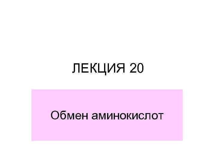 ЛЕКЦИЯ 20 Обмен аминокислот 