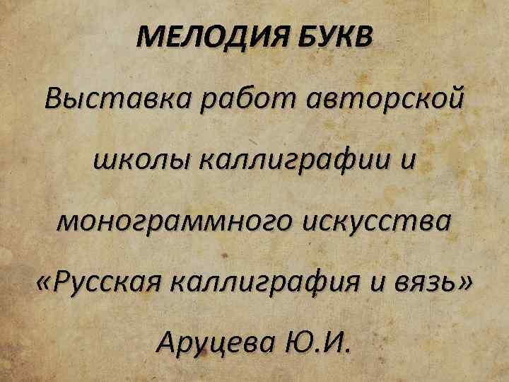 МЕЛОДИЯ БУКВ Выставка работ авторской школы каллиграфии и монограммного искусства «Русская каллиграфия и вязь»