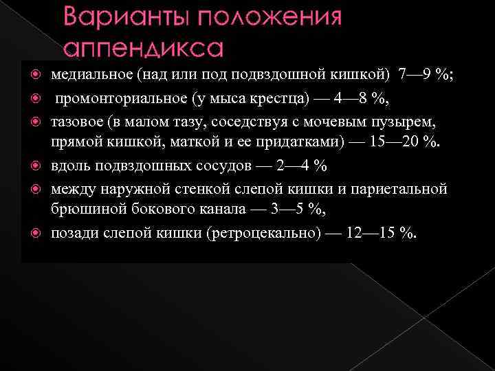 Варианты положения аппендикса медиальное (над или подвздошной кишкой) 7— 9 %; промонториальное (у мыса