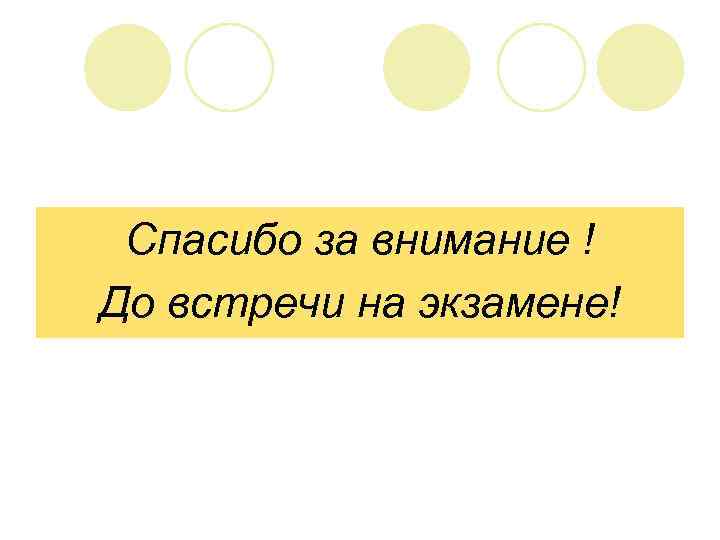 Спасибо за внимание ! До встречи на экзамене! 