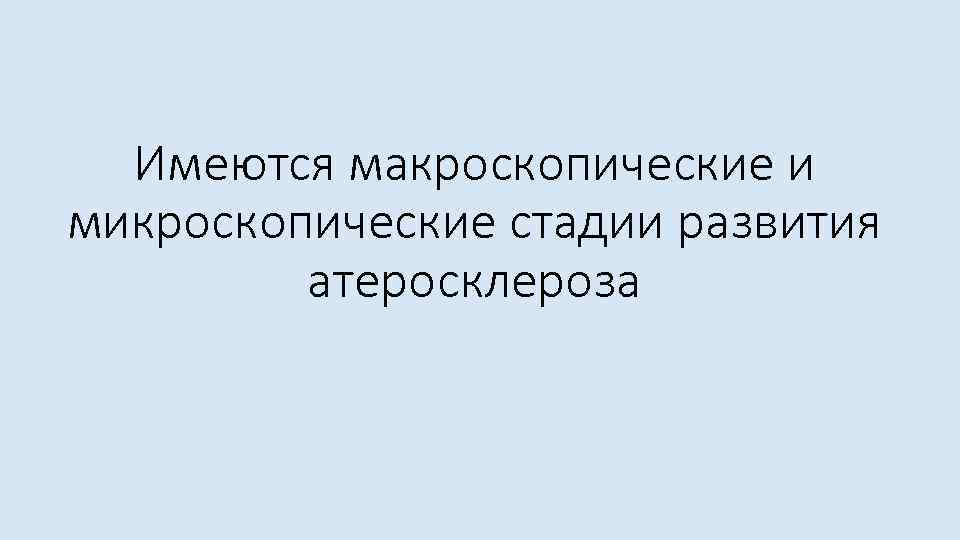 Имеются макроскопические и микроскопические стадии развития атеросклероза 