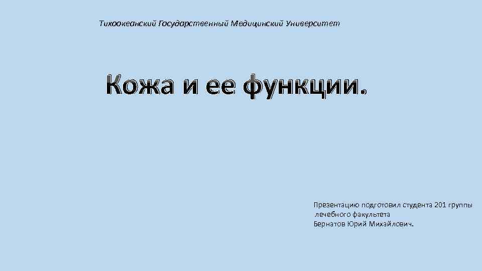 Тихоокеанский Государственный Медицинский Университет Кожа и ее функции. Презентацию подготовил студента 201 группы лечебного