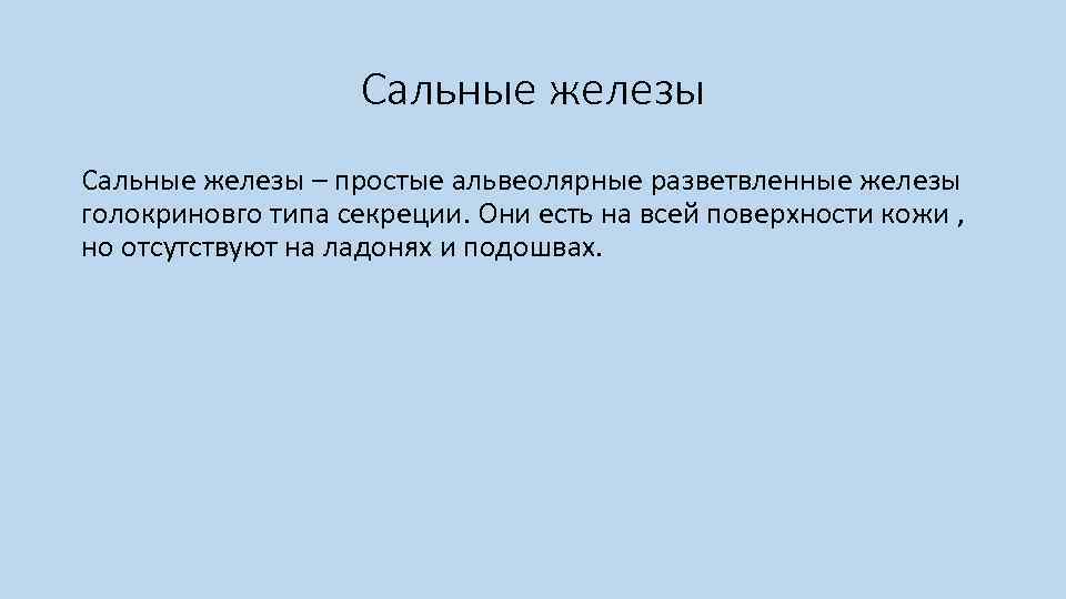 Сальные железы – простые альвеолярные разветвленные железы голокриновго типа секреции. Они есть на всей