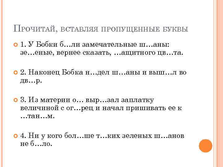 ПРОЧИТАЙ, ВСТАВЛЯЯ ПРОПУЩЕННЫЕ БУКВЫ 1. У Бобки б…ли замечательные ш…аны: зе…еные, вернее сказать, …ащитного