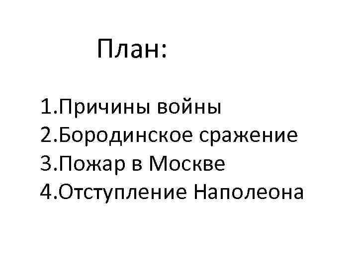 План: 1. Причины войны 2. Бородинское сражение 3. Пожар в Москве 4. Отступление Наполеона