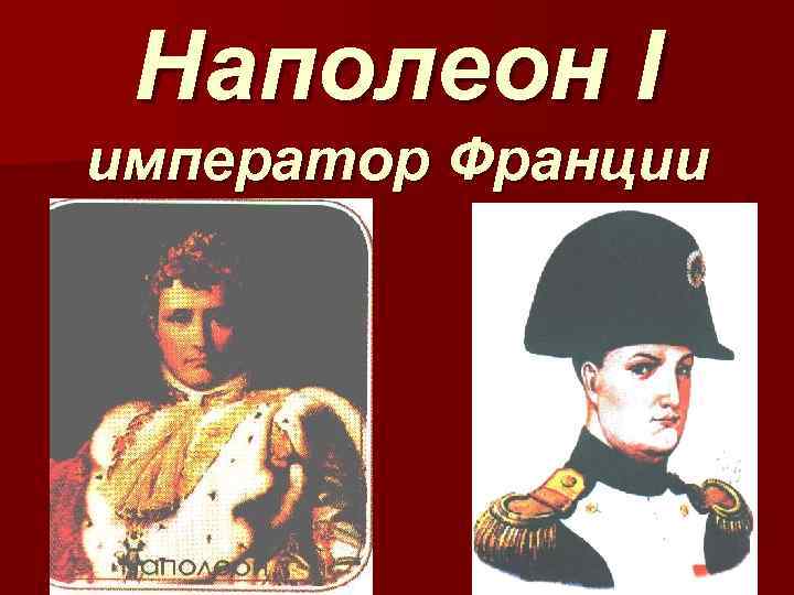 Наполеон I император Франции 
