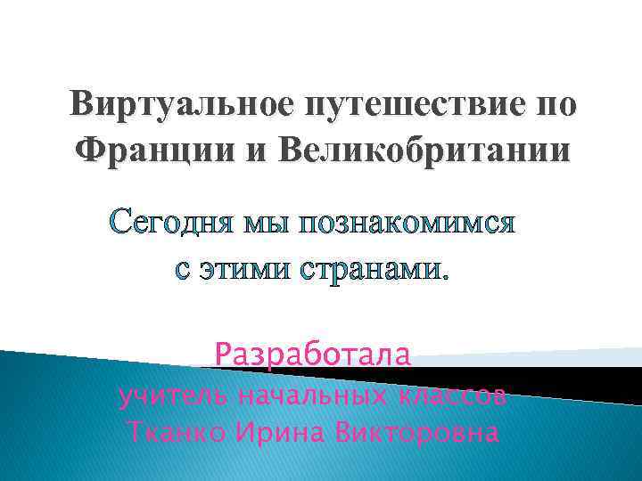 Виртуальное путешествие по Франции и Великобритании Сегодня мы познакомимся с этими странами. Разработала учитель