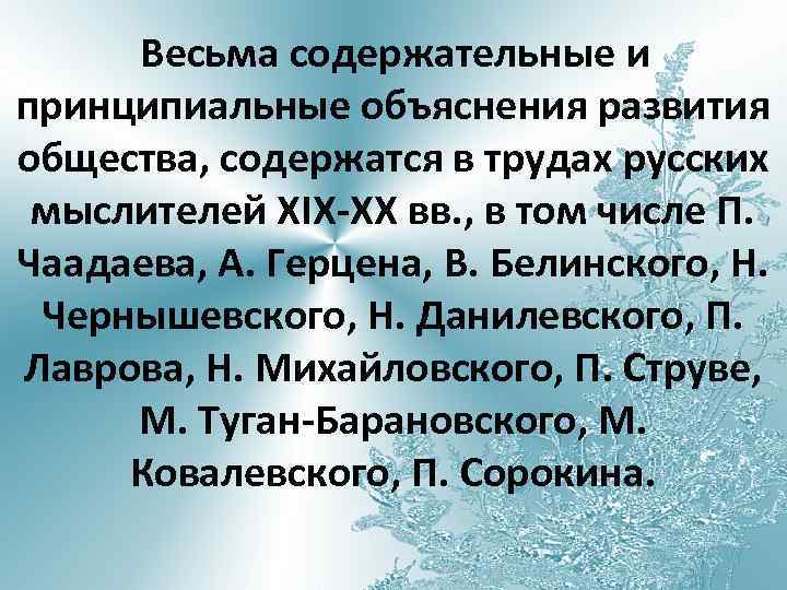 Весьма содержательные и принципиальные объяснения развития общества, содержатся в трудах русских мыслителей XIX-XX вв.