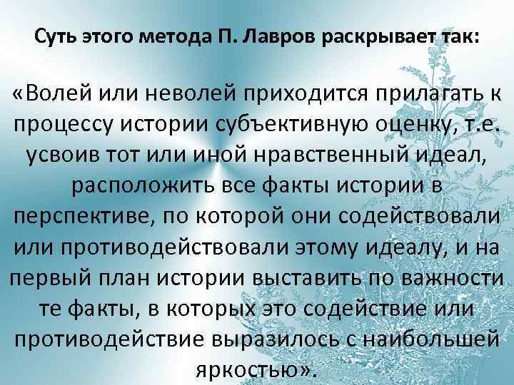 Суть этого метода П. Лавров раскрывает так: «Волей или неволей приходится прилагать к процессу