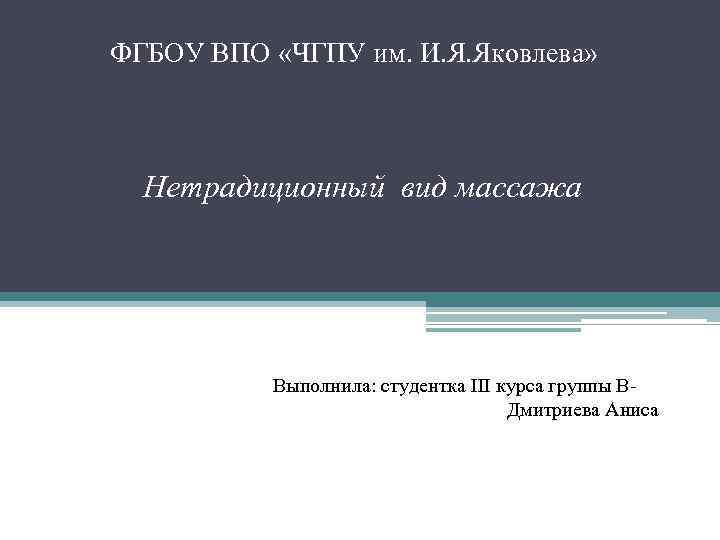 ФГБОУ ВПО «ЧГПУ им. И. Я. Яковлева» Нетрадиционный вид массажа Выполнила: студентка III курса