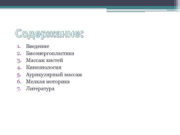 Содержание: 1. 2. 3. 4. 5. 6. 7. Введение Биоэнергопластика Массаж кистей Кинезиология Аурикулярный