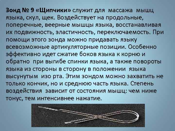 Зонд № 9 «Щипчики» служит для массажа мышц языка, скул, щек. Воздействует на продольные,