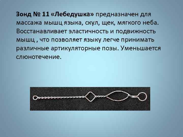 Зонд № 11 «Лебедушка» предназначен для массажа мышц языка, скул, щек, мягкого неба. Восстанавливает