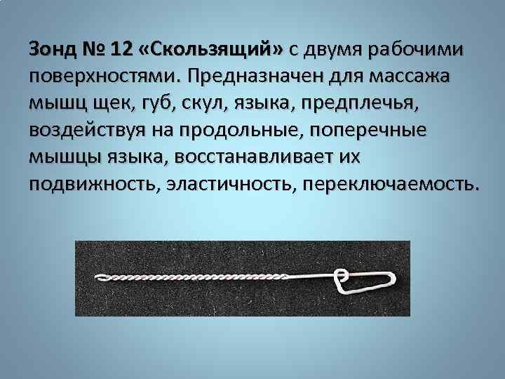 Зонд № 12 «Скользящий» с двумя рабочими поверхностями. Предназначен для массажа мышц щек, губ,