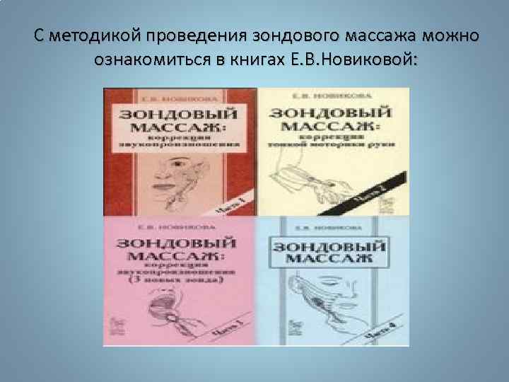 С методикой проведения зондового массажа можно ознакомиться в книгах Е. В. Новиковой: 