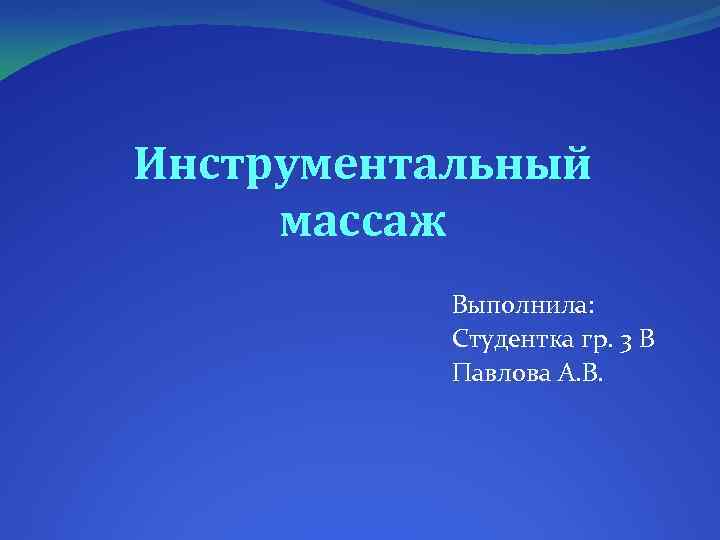 Инструментальный массаж Выполнила: Студентка гр. 3 В Павлова А. В. 